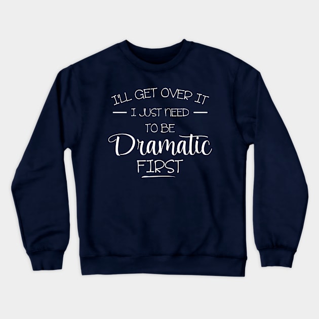 i'll get over it i just need to be dramatic first Crewneck Sweatshirt by bisho2412